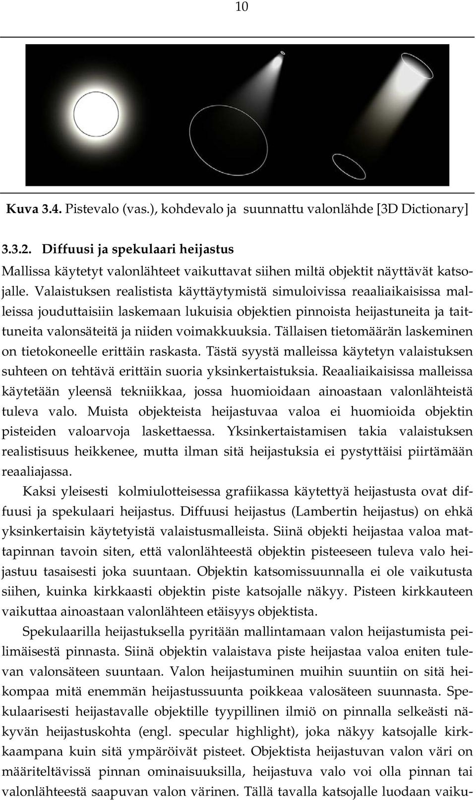 Valaistuksen realistista käyttäytymistä simuloivissa reaaliaikaisissa malleissa jouduttaisiin laskemaan lukuisia objektien pinnoista heijastuneita ja taittuneita valonsäteitä ja niiden voimakkuuksia.