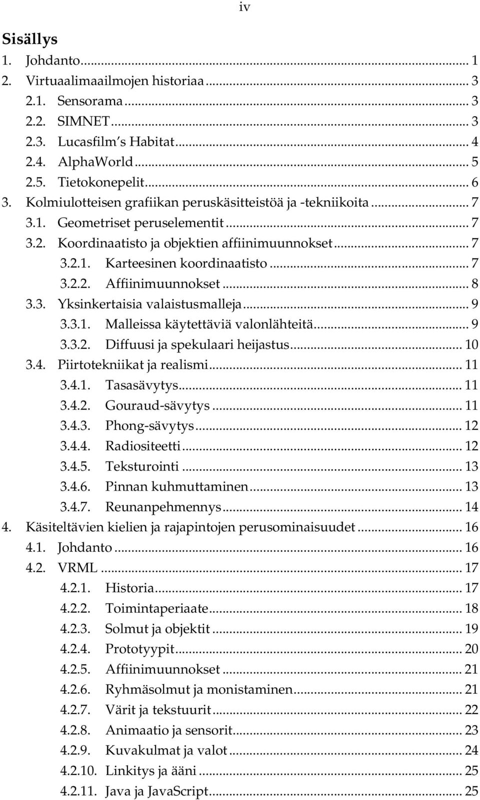 .. 8 3.3. Yksinkertaisia valaistusmalleja... 9 3.3.1. Malleissa käytettäviä valonlähteitä... 9 3.3.2. Diffuusi ja spekulaari heijastus... 10 3.4. Piirtotekniikat ja realismi... 11 3.4.1. Tasasävytys.