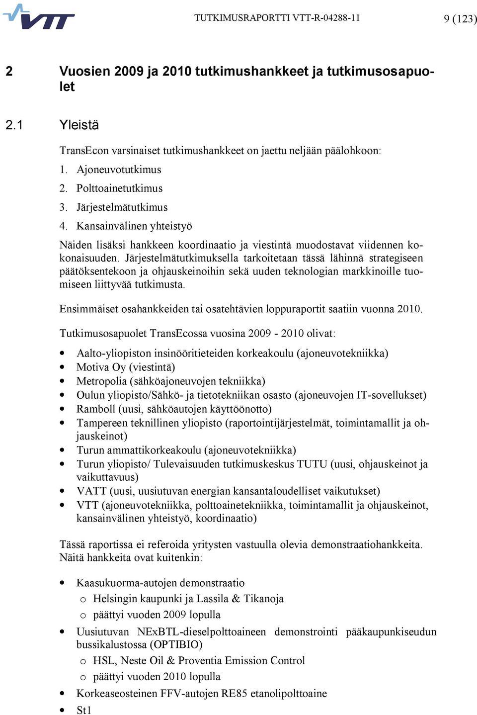 Järjestelmätutkimuksella tarkoitetaan tässä lähinnä strategiseen päätöksentekoon ja ohjauskeinoihin sekä uuden teknologian markkinoille tuomiseen liittyvää tutkimusta.