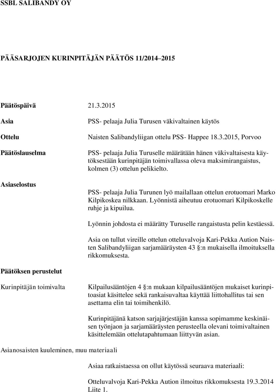 2015, Porvoo PSS- pelaaja Julia Turuselle määrätään hänen väkivaltaisesta käytöksestään kurinpitäjän toimivallassa oleva maksimirangaistus, kolmen (3) ottelun pelikielto.