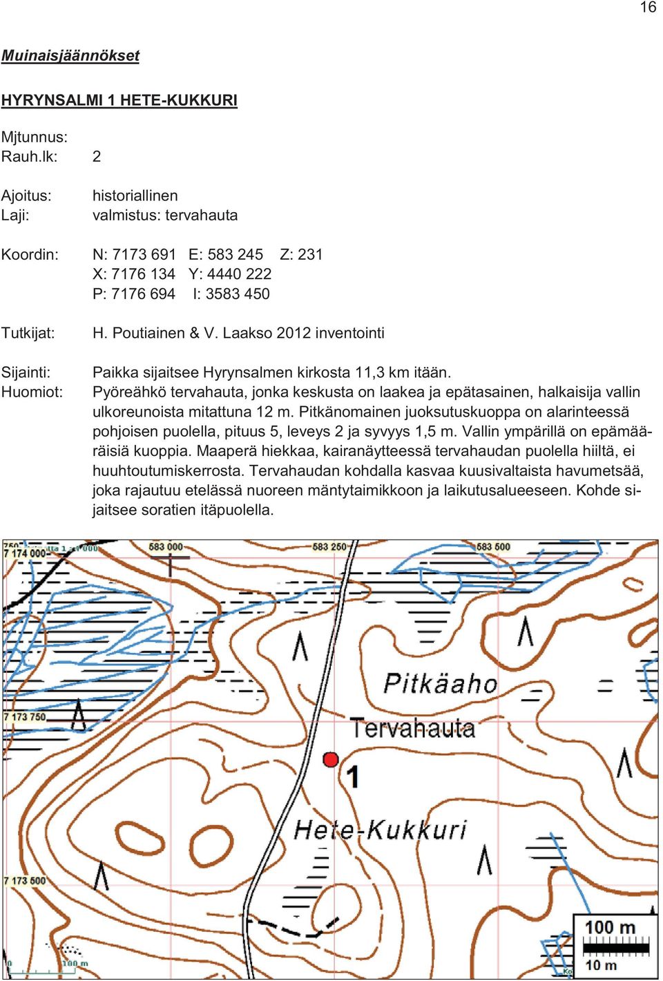 Laakso 2012 inventointi Paikka sijaitsee Hyrynsalmen kirkosta 11,3 km itään. Pyöreähkö tervahauta, jonka keskusta on laakea ja epätasainen, halkaisija vallin ulkoreunoista mitattuna 12 m.