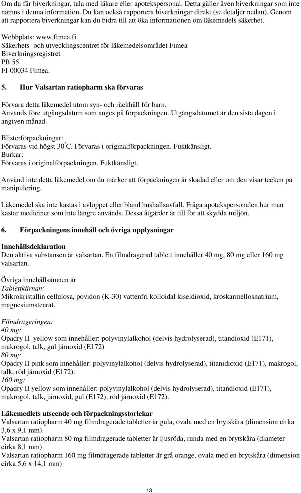 fi Säkerhets- och utvecklingscentret för läkemedelsområdet Fimea Biverkningsregistret PB 55 FI-00034 Fimea. 5. Hur Valsartan ratiopharm ska förvaras Förvara detta läkemedel utom syn- och räckhåll för barn.