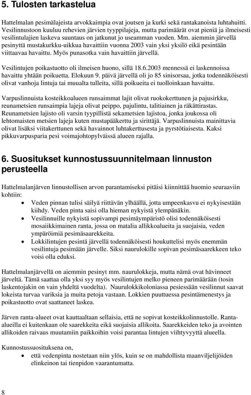 aiemmin järvellä pesinyttä mustakurkku-uikkua havaittiin vuonna 2003 vain yksi yksilö eikä pesintään viittaavaa havaittu. Myös punasotka vain havaittiin järvellä.