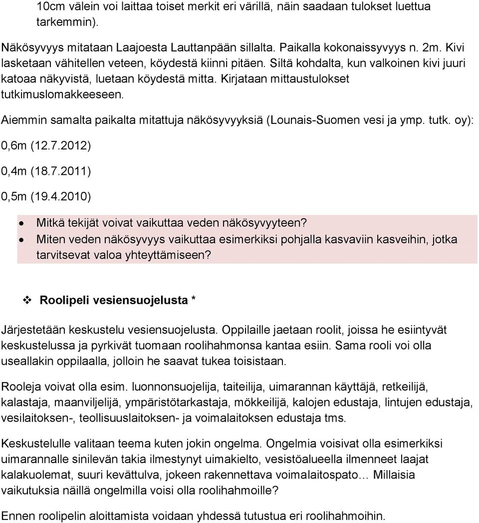 Aiemmin samalta paikalta mitattuja näkösyvyyksiä (Lounais-Suomen vesi ja ymp. tutk. oy): 0,6m (12.7.2012) 0,4m (18.7.2011) 0,5m (19.4.2010) Mitkä tekijät voivat vaikuttaa veden näkösyvyyteen?
