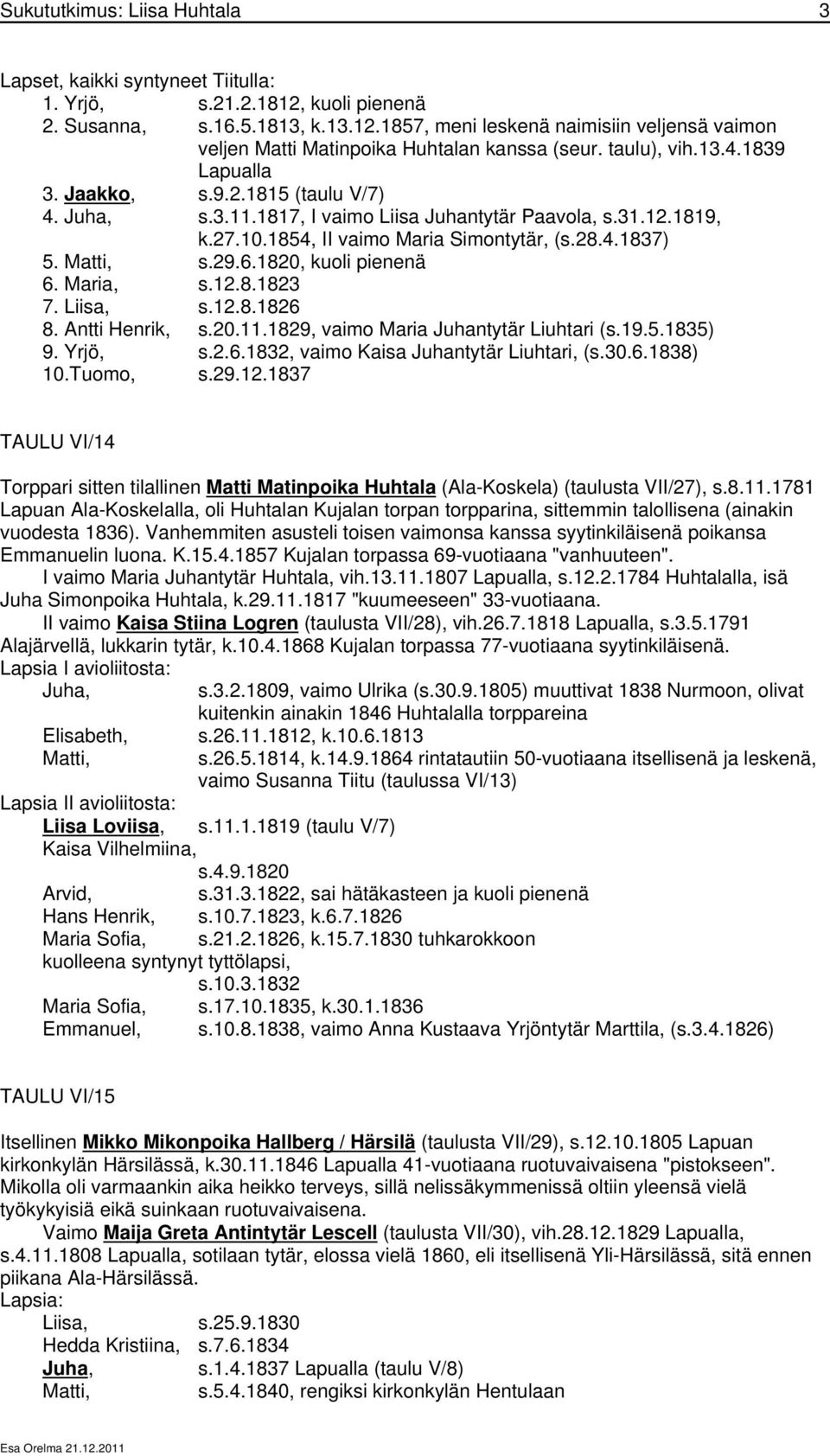 Matti, s.29.6.1820, kuoli pienenä 6. Maria, s.12.8.1823 7. Liisa, s.12.8.1826 8. Antti Henrik, s.20.11.1829, vaimo Maria Juhantytär Liuhtari (s.19.5.1835) 9. Yrjö, s.2.6.1832, vaimo Kaisa Juhantytär Liuhtari, (s.