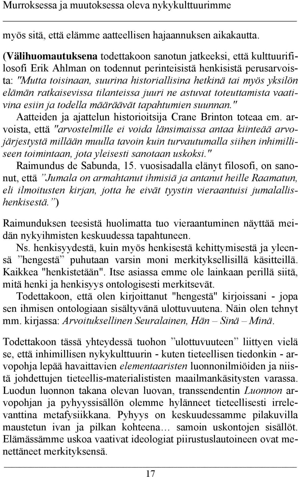 yksilön elämän ratkaisevissa tilanteissa juuri ne astuvat toteuttamista vaativina esiin ja todella määräävät tapahtumien suunnan." Aatteiden ja ajattelun historioitsija Crane Brinton toteaa em.
