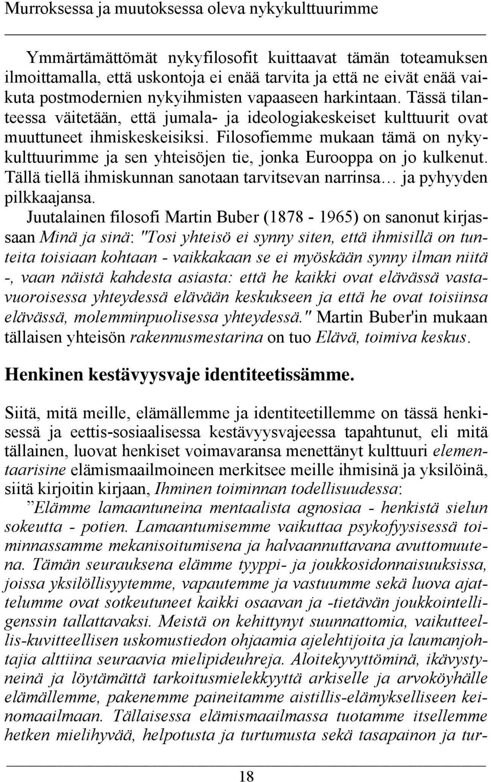 Filosofiemme mukaan tämä on nykykulttuurimme ja sen yhteisöjen tie, jonka Eurooppa on jo kulkenut. Tällä tiellä ihmiskunnan sanotaan tarvitsevan narrinsa ja pyhyyden pilkkaajansa.
