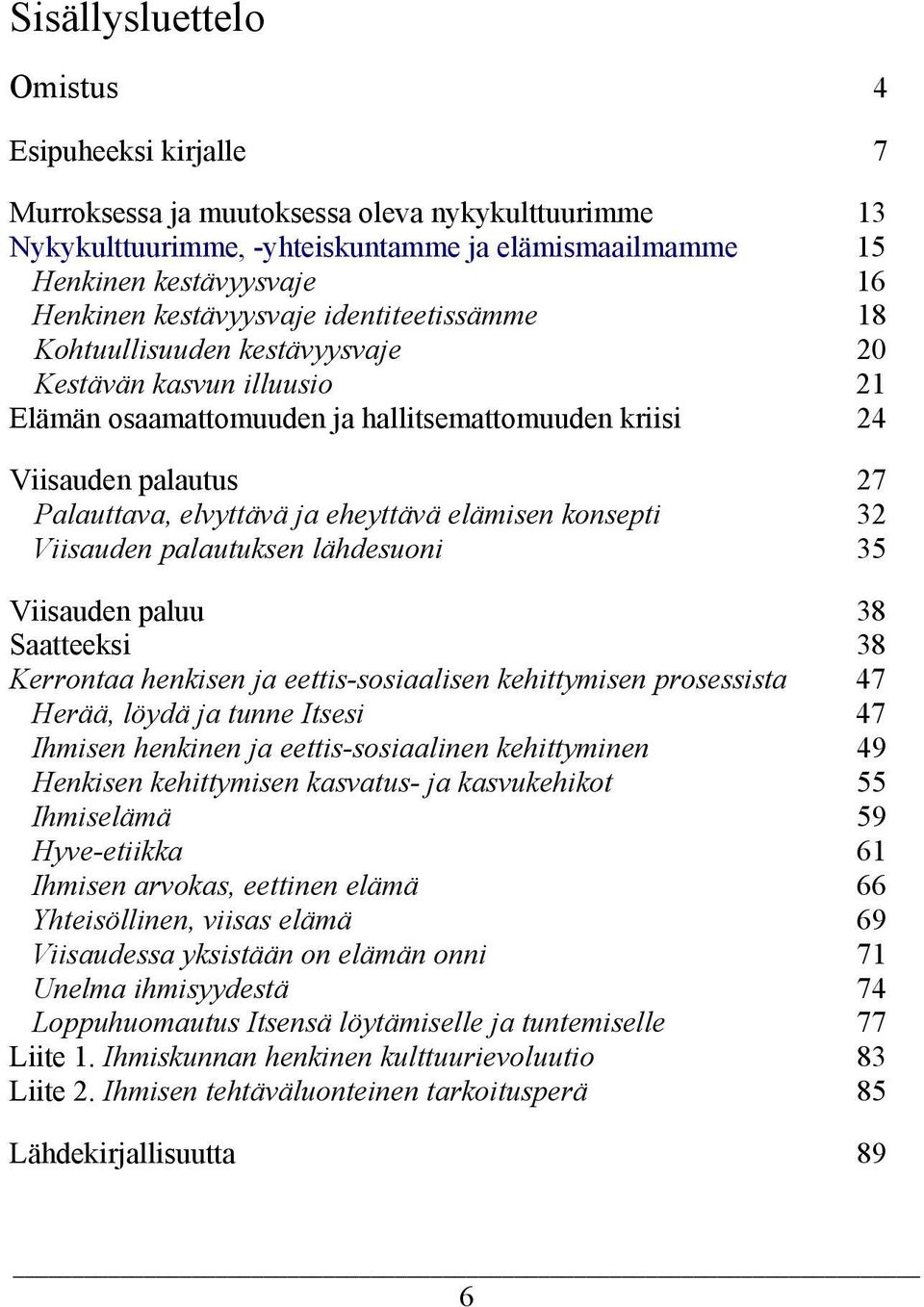 eheyttävä elämisen konsepti 32 Viisauden palautuksen lähdesuoni 35 Viisauden paluu 38 Saatteeksi 38 Kerrontaa henkisen ja eettis-sosiaalisen kehittymisen prosessista 47 Herää, löydä ja tunne Itsesi