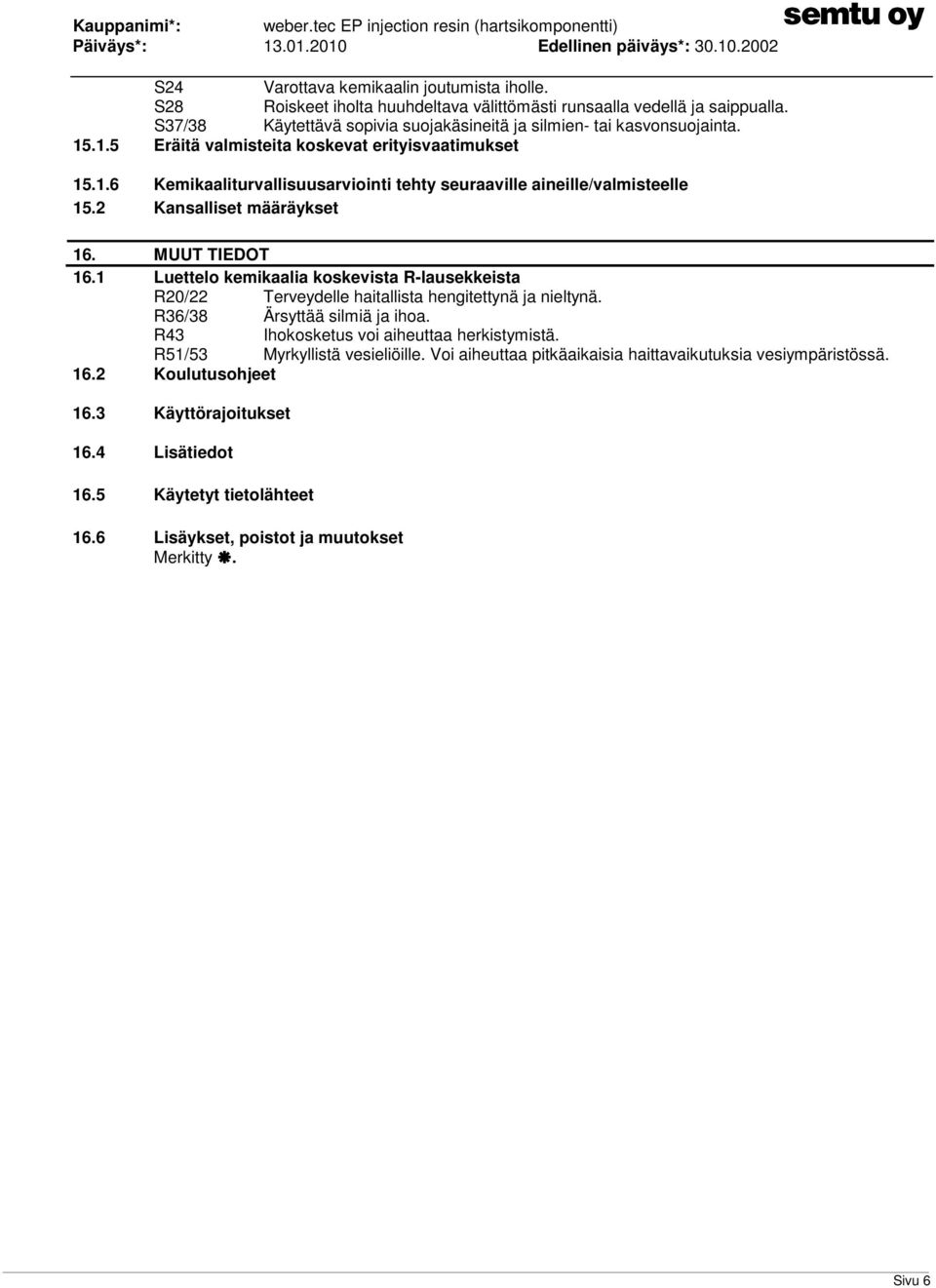 1 Luettelo kemikaalia koskevista R-lausekkeista R20/22 Terveydelle haitallista hengitettynä ja nieltynä. R36/38 Ärsyttää silmiä ja ihoa. R43 Ihokosketus voi aiheuttaa herkistymistä.