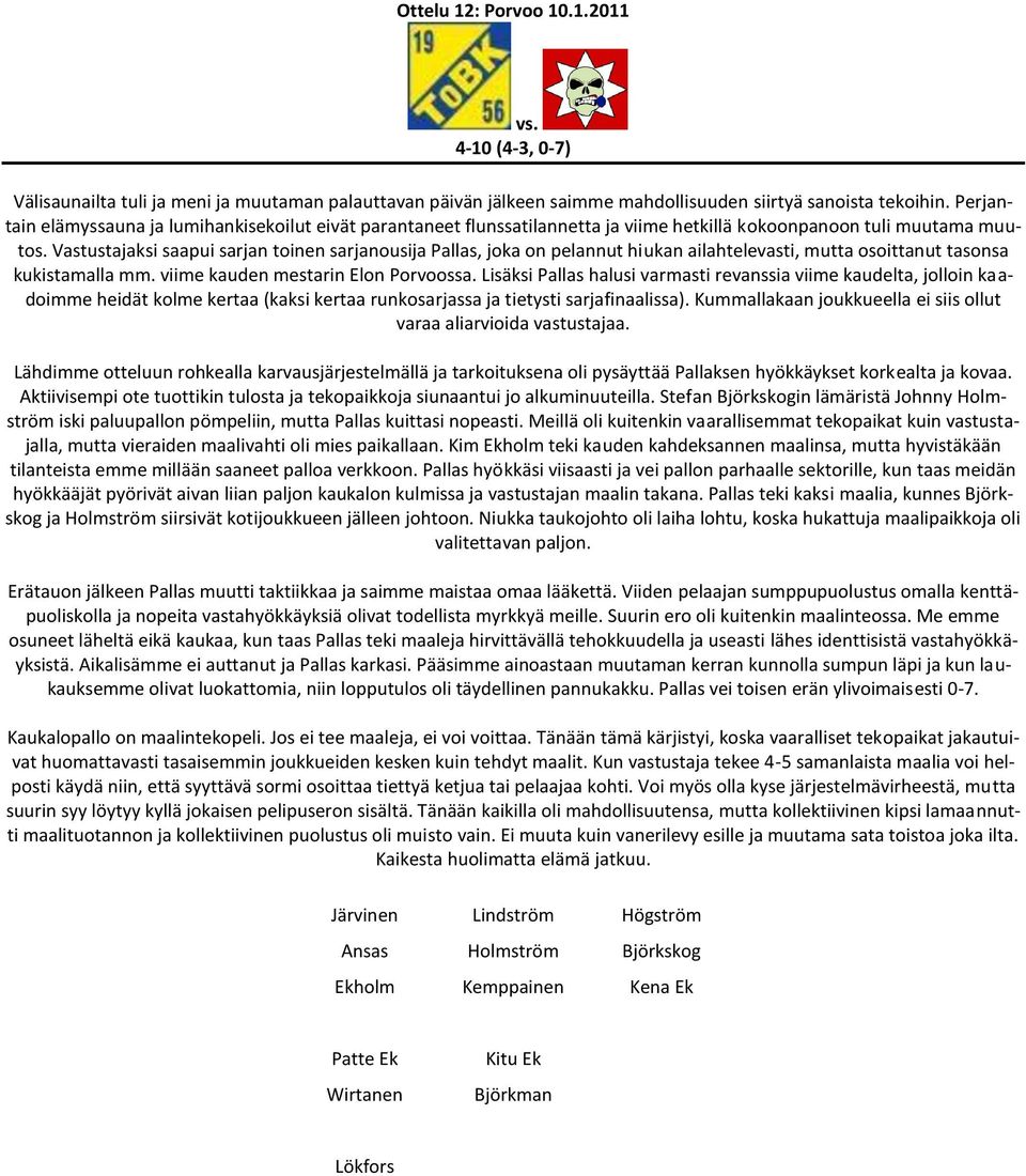 Vastustajaksi saapui sarjan toinen sarjanousija Pallas, joka on pelannut hiukan ailahtelevasti, mutta osoittanut tasonsa kukistamalla mm. viime kauden mestarin Elon Porvoossa.