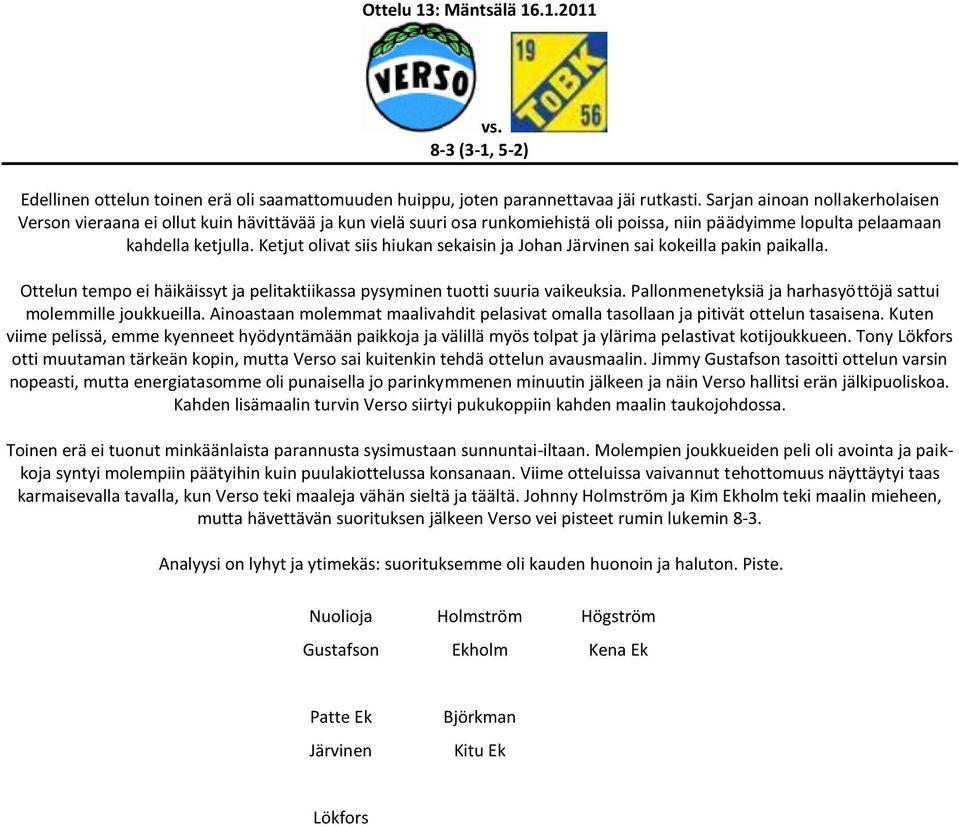 Ketjut olivat siis hiukan sekaisin ja Johan Järvinen sai kokeilla pakin paikalla. Ottelun tempo ei häikäissyt ja pelitaktiikassa pysyminen tuotti suuria vaikeuksia.