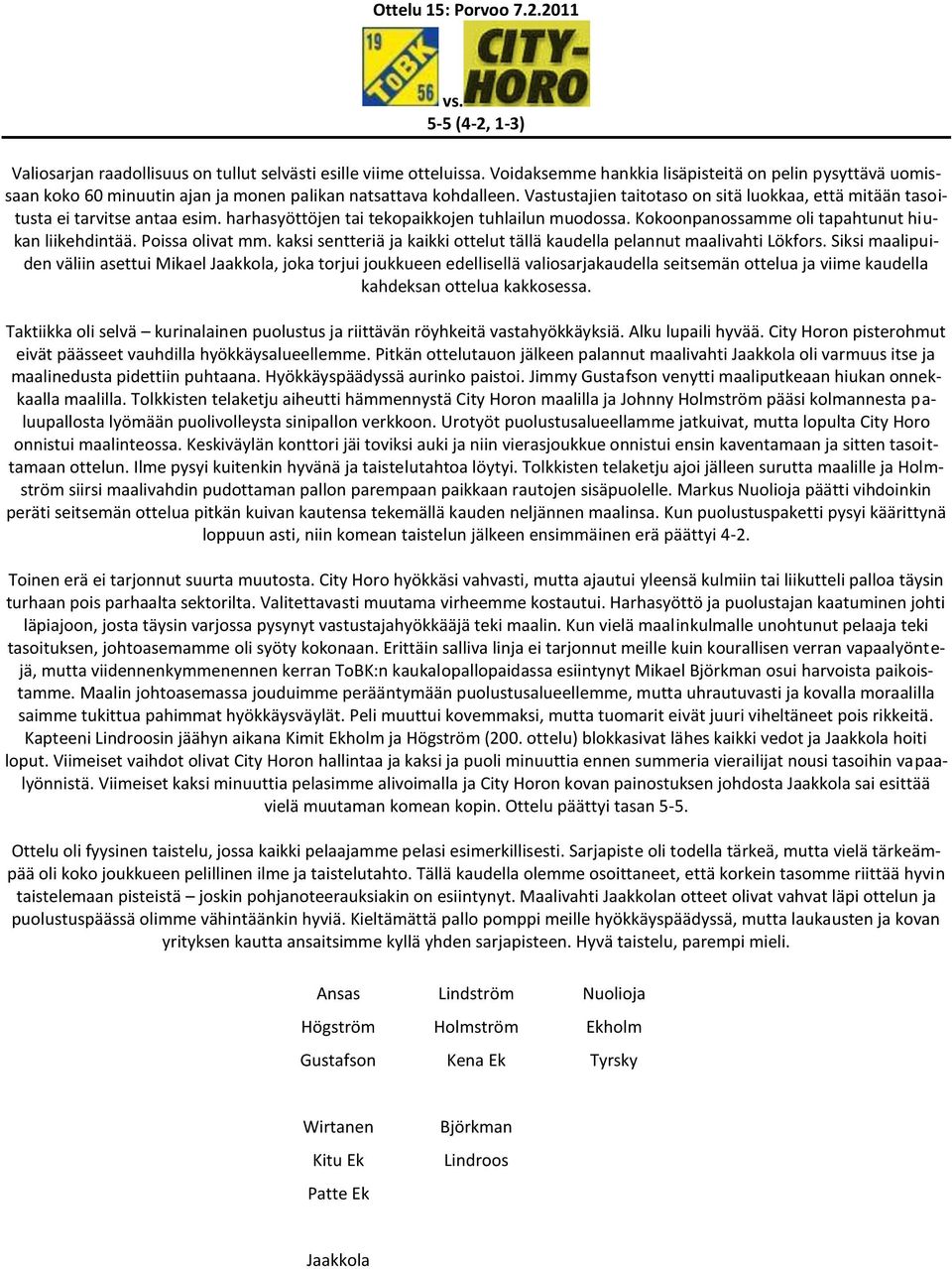 Vastustajien taitotaso on sitä luokkaa, että mitään tasoitusta ei tarvitse antaa esim. harhasyöttöjen tai tekopaikkojen tuhlailun muodossa. Kokoonpanossamme oli tapahtunut hiukan liikehdintää.