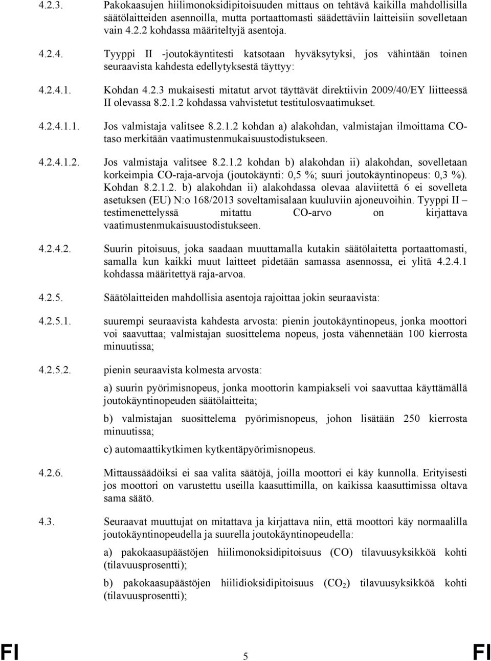 2.1.2 kohdassa vahvistetut testitulosvaatimukset. 4.2.4.1.1. Jos valmistaja valitsee 8.2.1.2 kohdan a) alakohdan, valmistajan ilmoittama COtaso merkitään vaatimustenmukaisuustodistukseen. 4.2.4.1.2. Jos valmistaja valitsee 8.2.1.2 kohdan b) alakohdan ii) alakohdan, sovelletaan korkeimpia CO-raja-arvoja (joutokäynti: 0,5 %; suuri joutokäyntinopeus: 0,3 %).