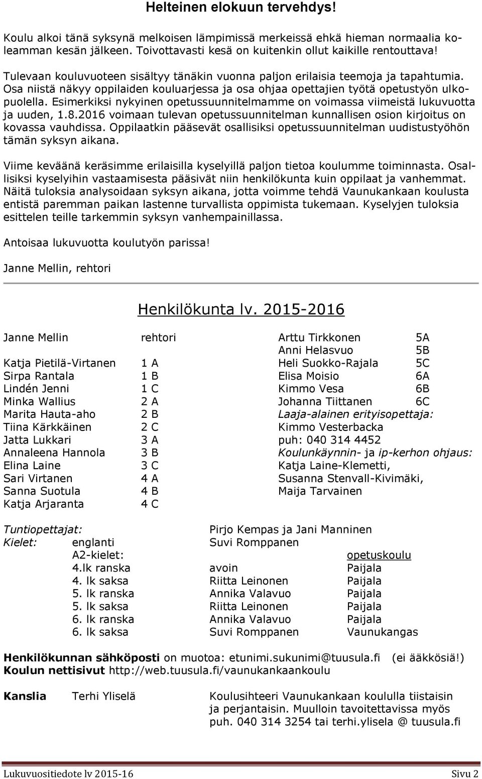 Esimerkiksi nykyinen opetussuunnitelmamme on voimassa viimeistä lukuvuotta ja uuden, 1.8.2016 voimaan tulevan opetussuunnitelman kunnallisen osion kirjoitus on kovassa vauhdissa.