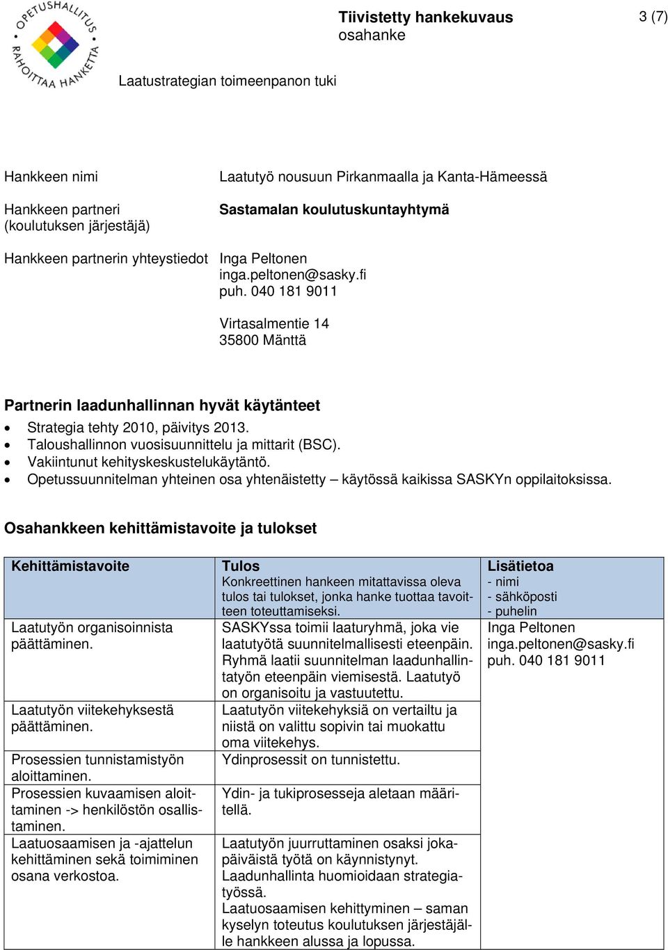 Laatutyön organisoinnista päättäminen. Laatutyön viitekehyksestä päättäminen. Prosessien tunnistamistyön aloittaminen. Prosessien kuvaamisen aloittaminen -> henkilöstön osallistaminen.