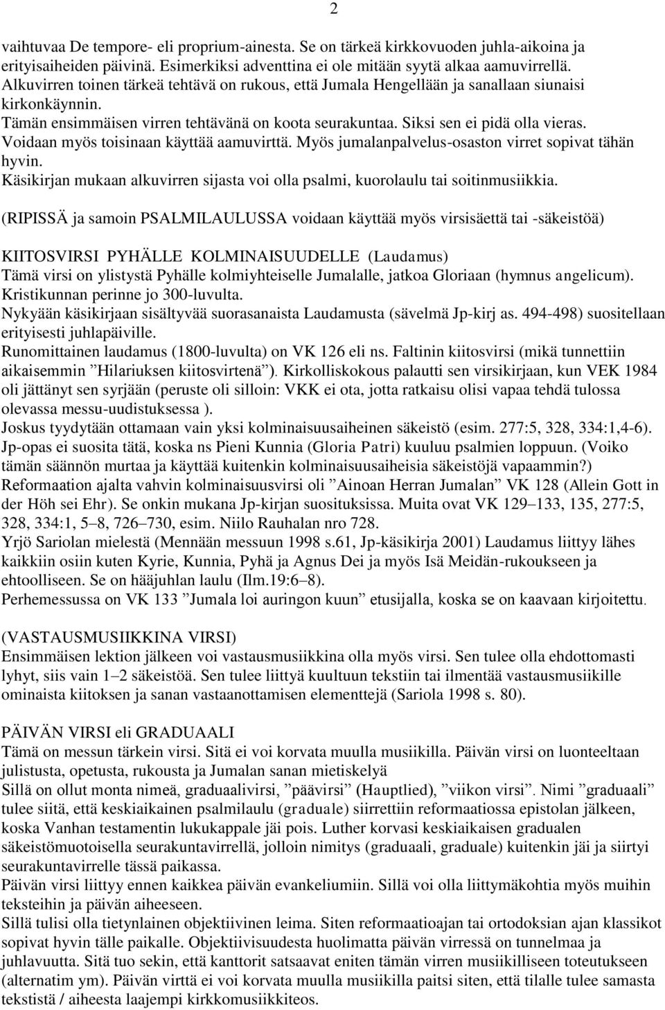 Voidaan myös toisinaan käyttää aamuvirttä. Myös jumalanpalvelus-osaston virret sopivat tähän hyvin. Käsikirjan mukaan alkuvirren sijasta voi olla psalmi, kuorolaulu tai soitinmusiikkia.