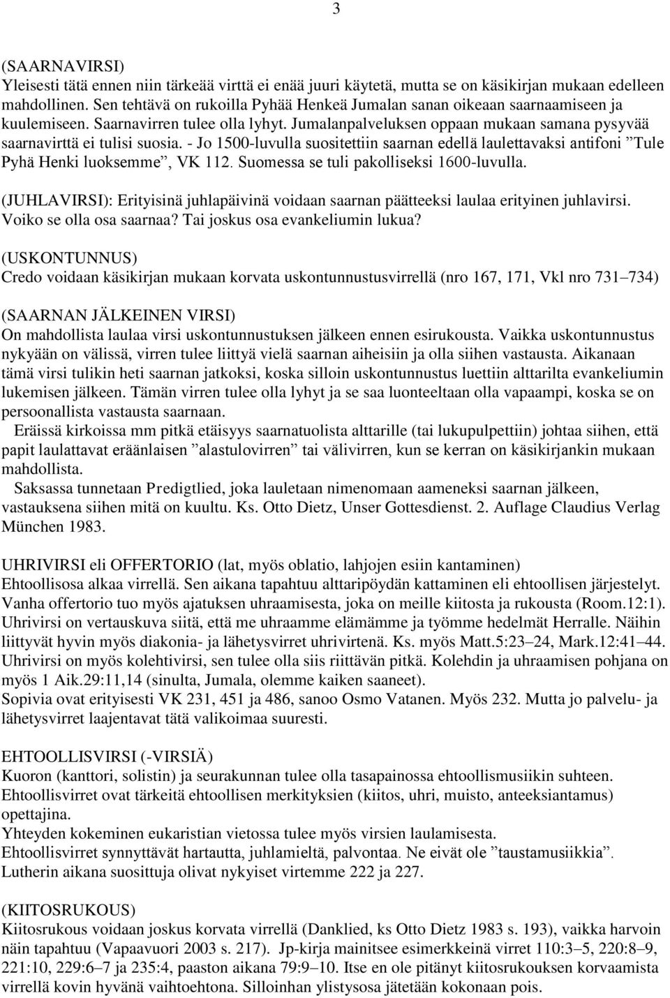 - Jo 1500-luvulla suositettiin saarnan edellä laulettavaksi antifoni Tule Pyhä Henki luoksemme, VK 112. Suomessa se tuli pakolliseksi 1600-luvulla.