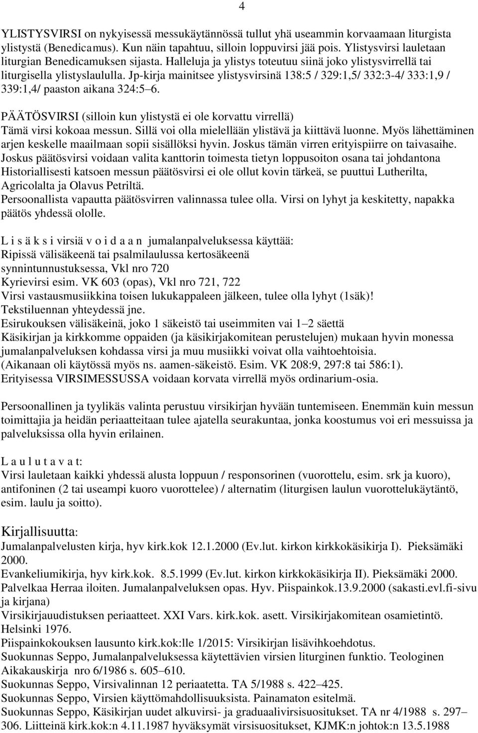Jp-kirja mainitsee ylistysvirsinä 138:5 / 329:1,5/ 332:3-4/ 333:1,9 / 339:1,4/ paaston aikana 324:5 6. 4 PÄÄTÖSVIRSI (silloin kun ylistystä ei ole korvattu virrellä) Tämä virsi kokoaa messun.