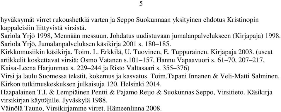 Kirjapaja 2003. (useat artikkelit koskettavat virsiä: Osmo Vatanen s.101 157, Hannu Vapaavuori s. 61 70, 207 217, Kaisa-Leena Harjunmaa s. 229 244 ja Risto Valtasaari s.