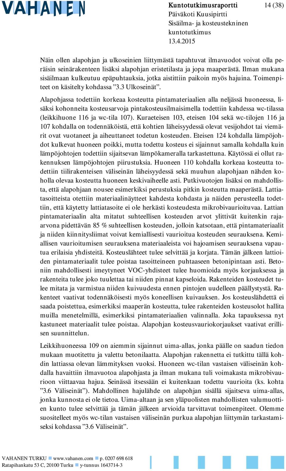 Alapohjassa todettiin korkeaa kosteutta pintamateriaalien alla neljässä huoneessa, lisäksi kohonneita kosteusarvoja pintakosteusilmaisimella todettiin kahdessa wc-tilassa (leikkihuone 116 ja wc-tila