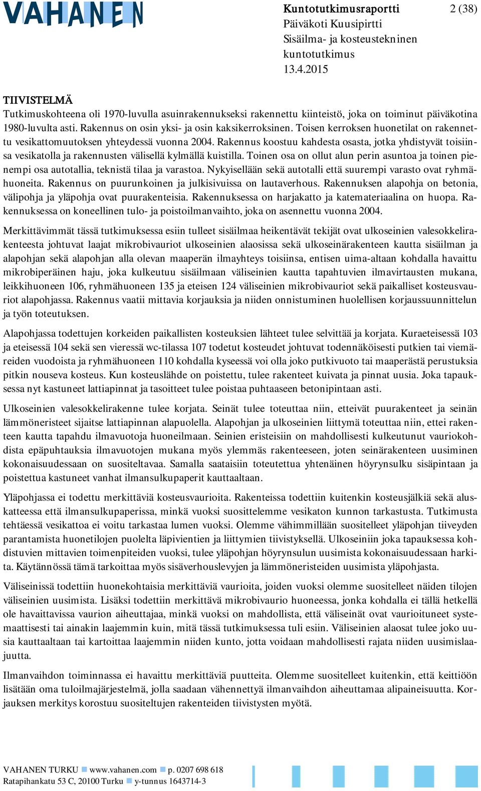 Toisen kerroksen huonetilat on rakennettu vesikattomuutoksen yhteydessä vuonna 2004.