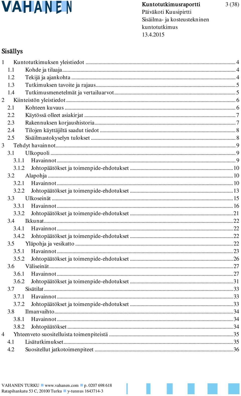 3 Rakennuksen korjaushistoria... 7 2.4 Tilojen käyttäjiltä saadut tiedot... 8 2.5 Sisäilmastokyselyn tulokset... 8 3 Tehdyt havainnot... 9 3.1 Ulkopuoli... 9 3.1.1 Havainnot... 9 3.1.2 Johtopäätökset ja toimenpide-ehdotukset.