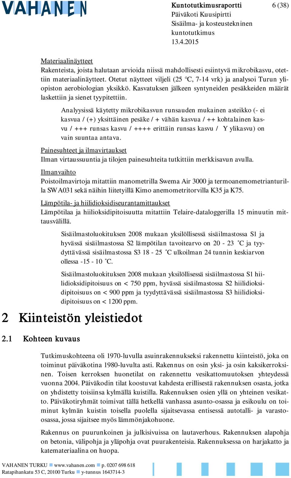 Otetut näytteet viljeli (25 C, 7-14 vrk) ja analysoi Turun yliopiston aerobiologian yksikkö. Kasvatuksen jälkeen syntyneiden pesäkkeiden määrät laskettiin ja sienet tyypitettiin.