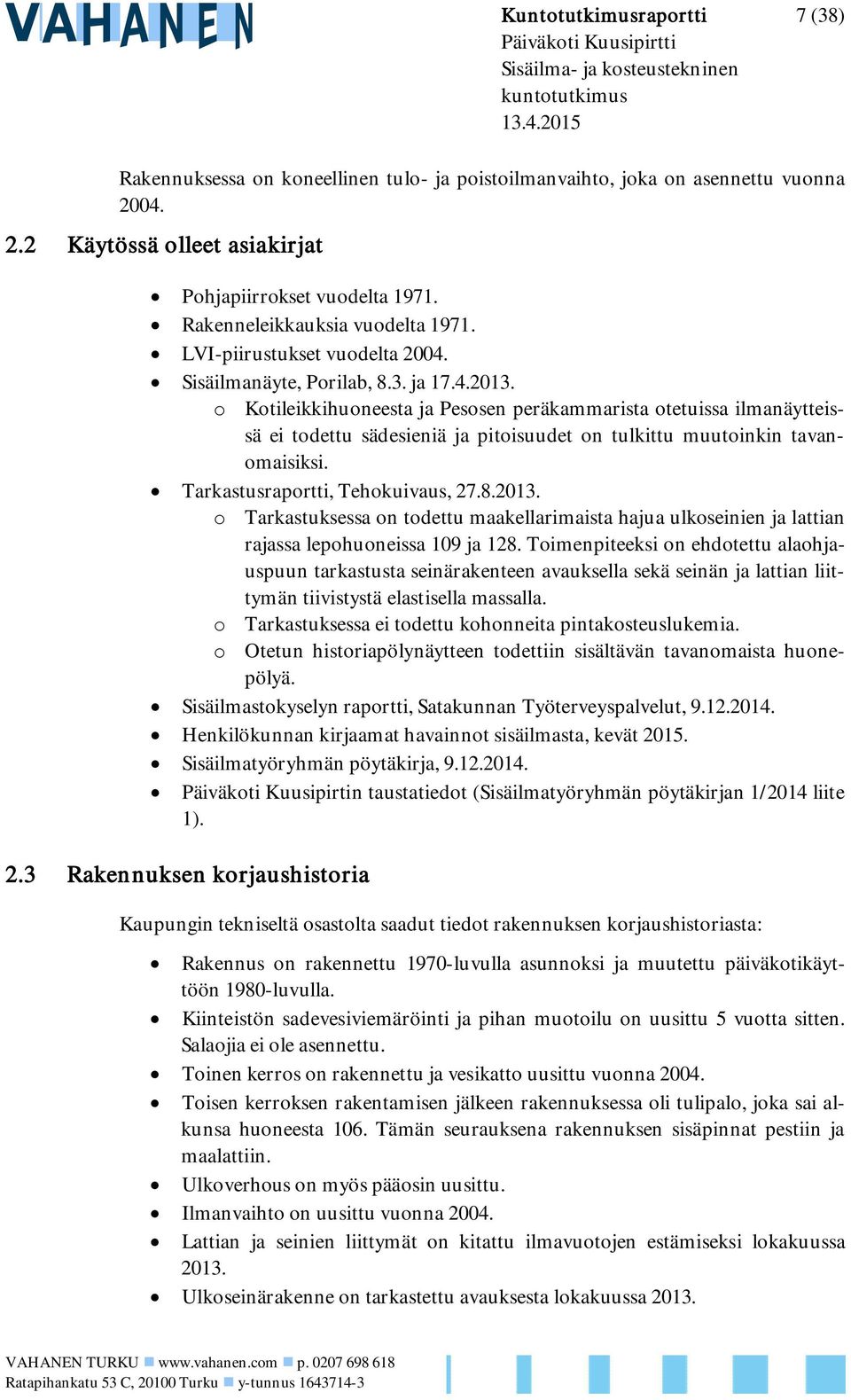 o Kotileikkihuoneesta ja Pesosen peräkammarista otetuissa ilmanäytteissä ei todettu sädesieniä ja pitoisuudet on tulkittu muutoinkin tavanomaisiksi. Tarkastusraportti, Tehokuivaus, 27.8.2013.