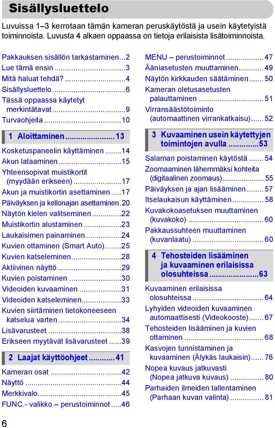 .. 13 Kosketuspaneelin käyttäminen...14 Akun lataaminen...15 Yhteensopivat muistikortit (myydään erikseen)...17 Akun ja muistikortin asettaminen...17 Päiväyksen ja kellonajan asettaminen.