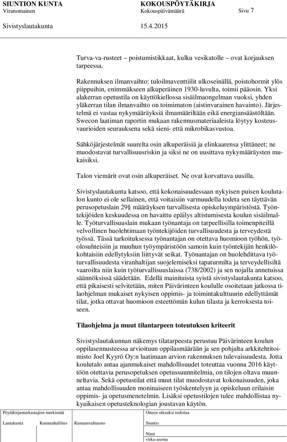 Yksi alakerran opetustila on käyttökiellossa sisäilmaongelman vuoksi, yhden yläkerran tilan ilmanvaihto on toimimaton (aistinvarainen havainto).