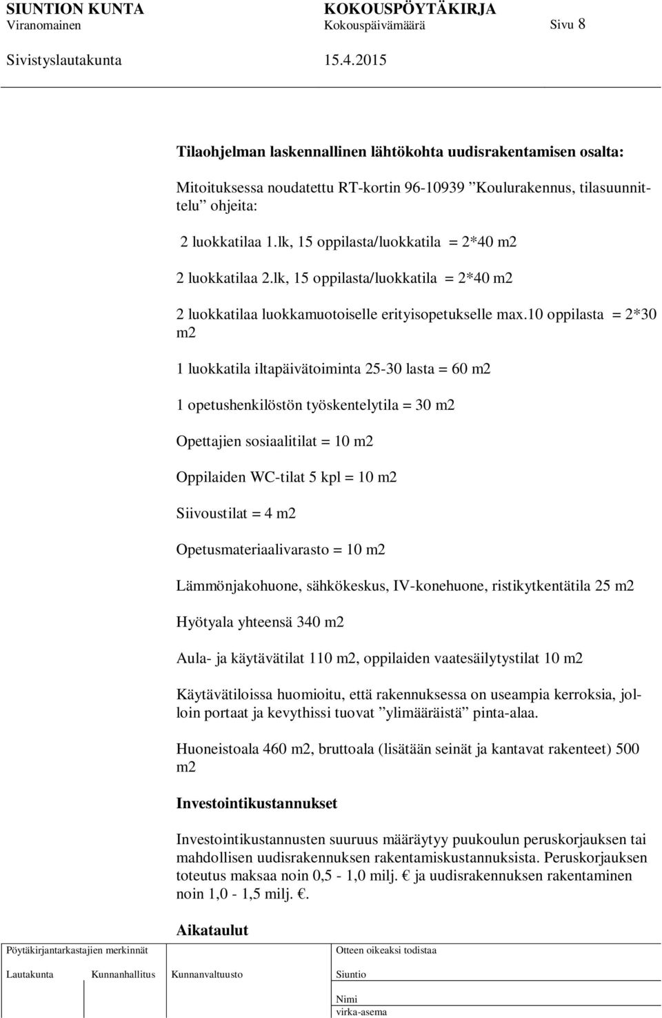 10 oppilasta = 2*30 m2 1 luokkatila iltapäivätoiminta 25-30 lasta = 60 m2 1 opetushenkilöstön työskentelytila = 30 m2 Opettajien sosiaalitilat = 10 m2 Oppilaiden WC-tilat 5 kpl = 10 m2 Siivoustilat =