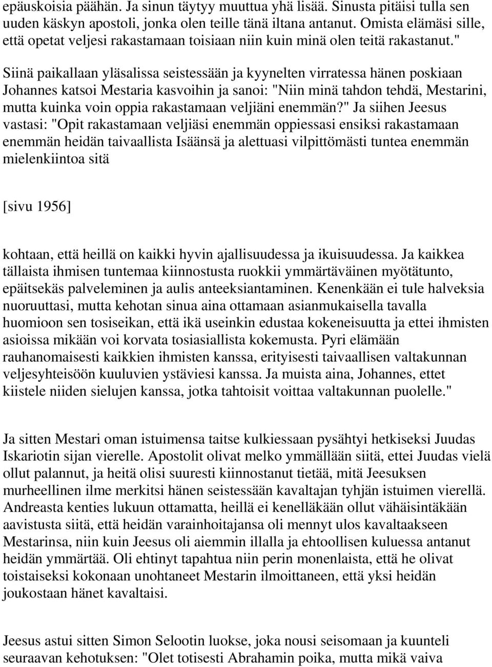 " Siinä paikallaan yläsalissa seistessään ja kyynelten virratessa hänen poskiaan Johannes katsoi Mestaria kasvoihin ja sanoi: "Niin minä tahdon tehdä, Mestarini, mutta kuinka voin oppia rakastamaan