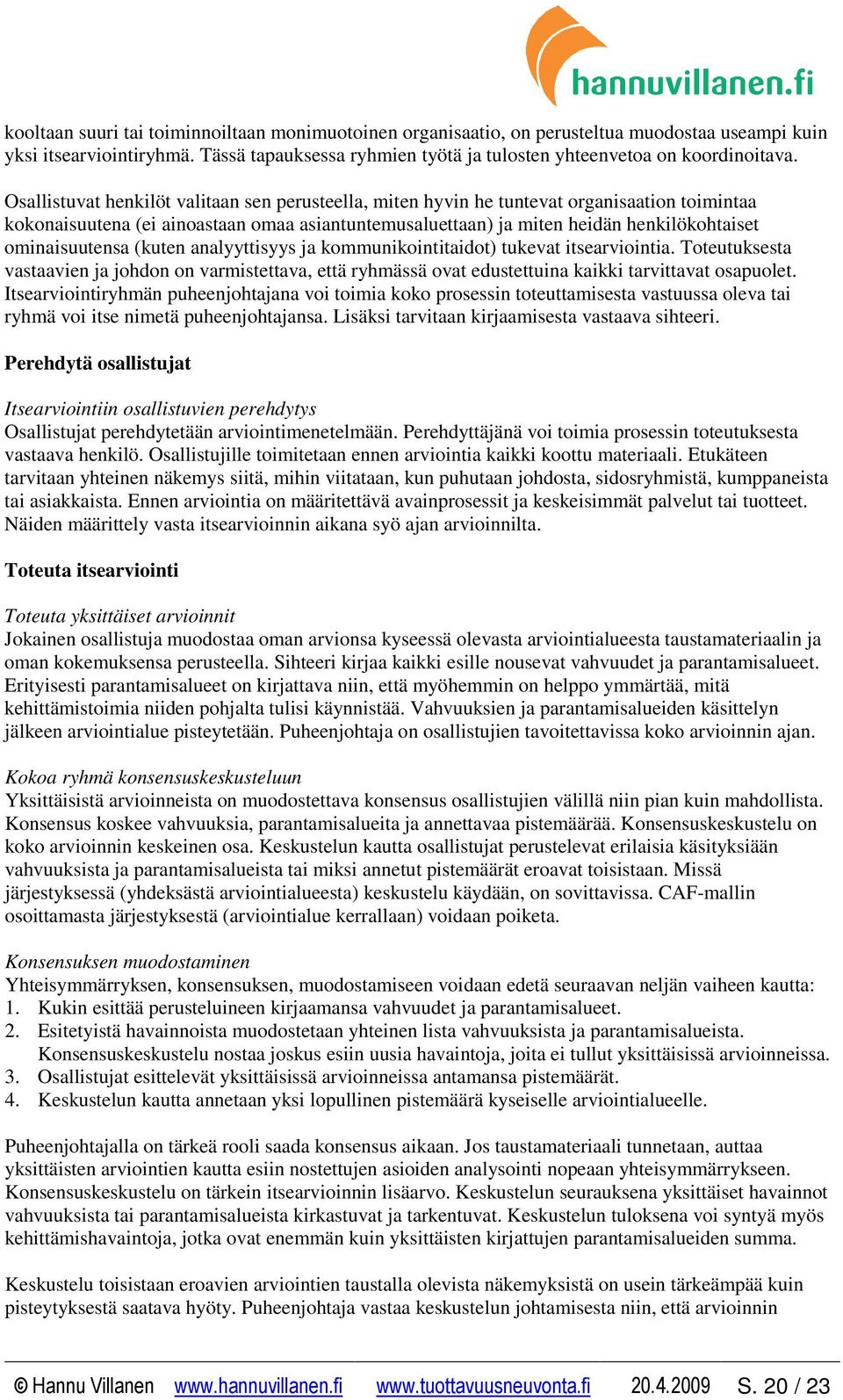 ominaisuutensa (kuten analyyttisyys ja kommunikointitaidot) tukevat itsearviointia. Toteutuksesta vastaavien ja johdon on varmistettava, että ryhmässä ovat edustettuina kaikki tarvittavat osapuolet.