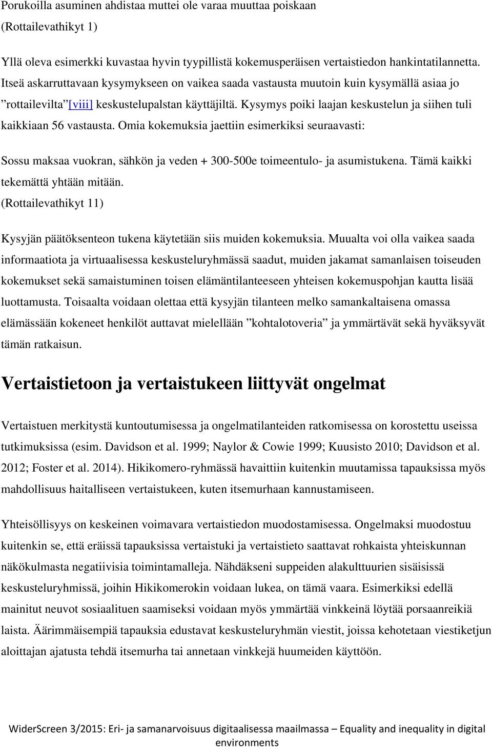 Kysymys poiki laajan keskustelun ja siihen tuli kaikkiaan 56 vastausta. Omia kokemuksia jaettiin esimerkiksi seuraavasti: Sossu maksaa vuokran, sähkön ja veden + 300-500e toimeentulo- ja asumistukena.