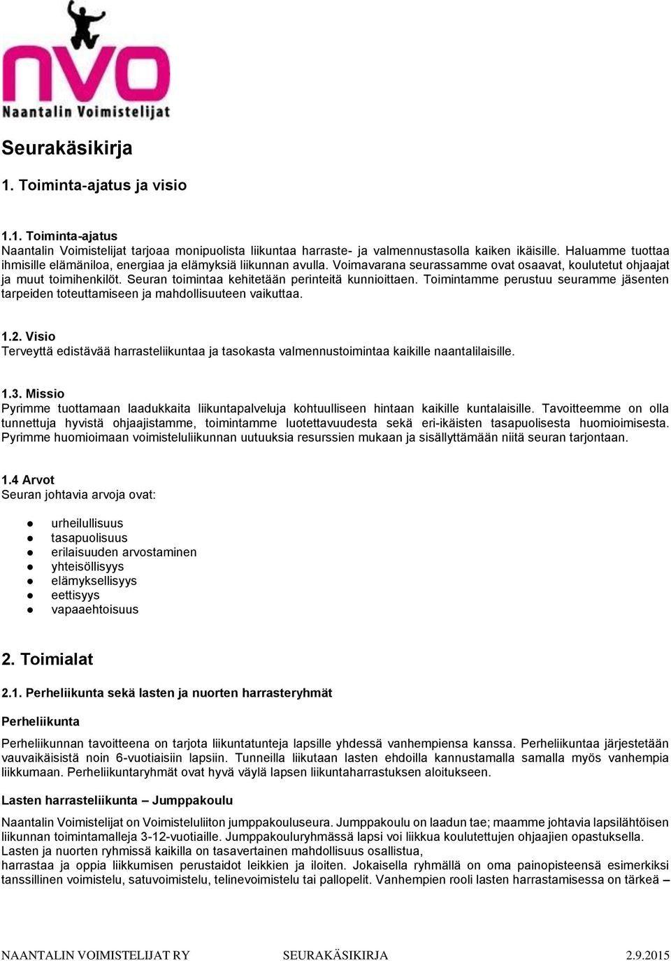 Seuran toimintaa kehitetään perinteitä kunnioittaen. Toimintamme perustuu seuramme jäsenten tarpeiden toteuttamiseen ja mahdollisuuteen vaikuttaa. 1.2.