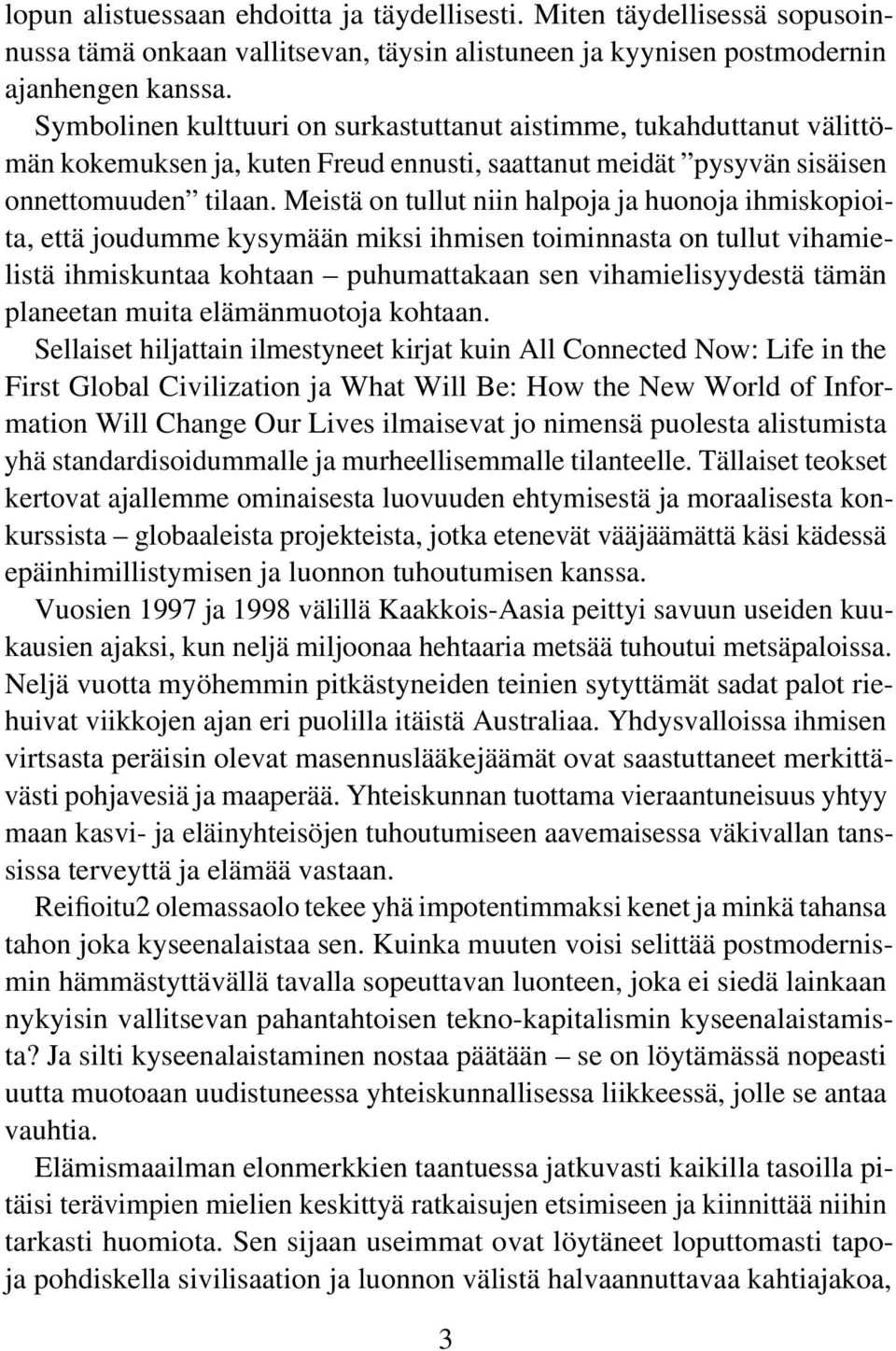 Meistä on tullut niin halpoja ja huonoja ihmiskopioita, että joudumme kysymään miksi ihmisen toiminnasta on tullut vihamielistä ihmiskuntaa kohtaan puhumattakaan sen vihamielisyydestä tämän planeetan