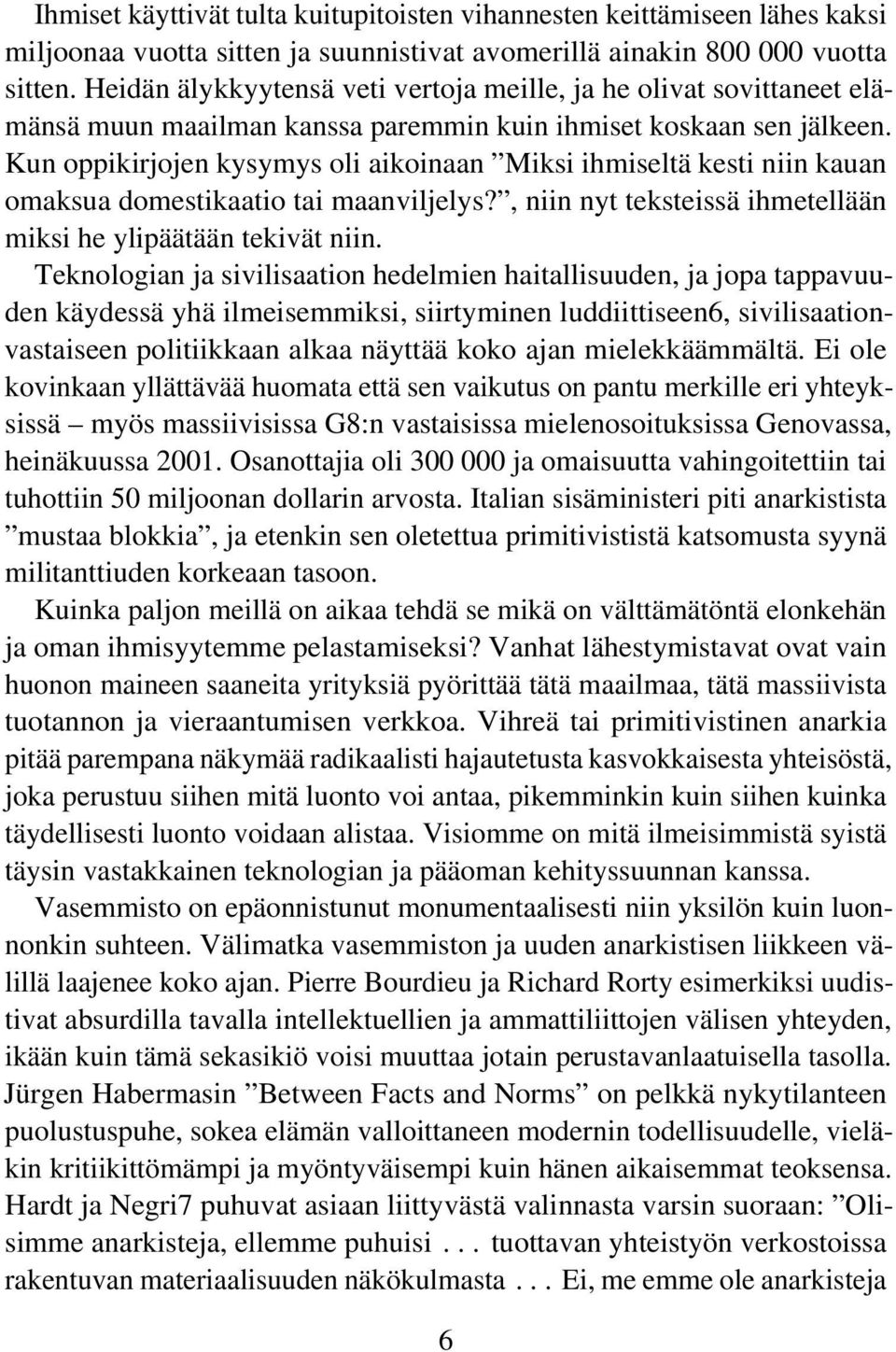 Kun oppikirjojen kysymys oli aikoinaan Miksi ihmiseltä kesti niin kauan omaksua domestikaatio tai maanviljelys?, niin nyt teksteissä ihmetellään miksi he ylipäätään tekivät niin.