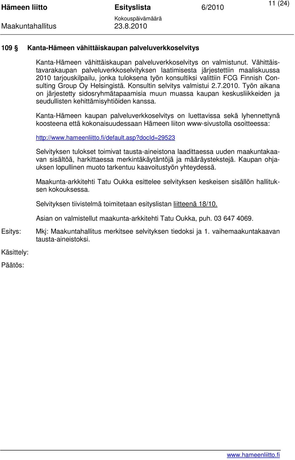 Konsultin selvitys valmistui 2.7.2010. Työn aikana on järjestetty sidosryhmätapaamisia muun muassa kaupan keskusliikkeiden ja seudullisten kehittämisyhtiöiden kanssa.