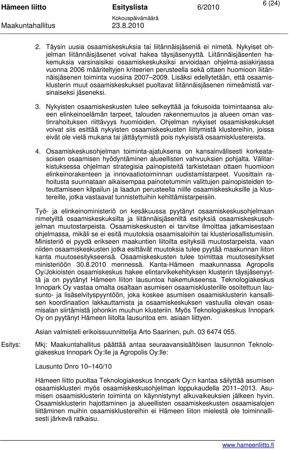 2007 2009. Lisäksi edellytetään, että osaamisklusterin muut osaamiskeskukset puoltavat liitännäisjäsenen nimeämistä varsinaiseksi jäseneksi. 3.