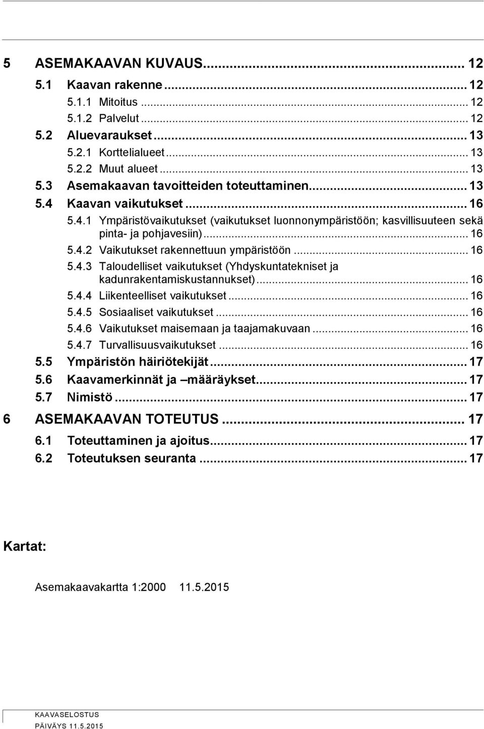 .. 16 5.4.4 Liikenteelliset vaikutukset... 16 5.4.5 Sosiaaliset vaikutukset... 16 5.4.6 Vaikutukset maisemaan ja taajamakuvaan... 16 5.4.7 Turvallisuusvaikutukset... 16 5.5 Ympäristön häiriötekijät.