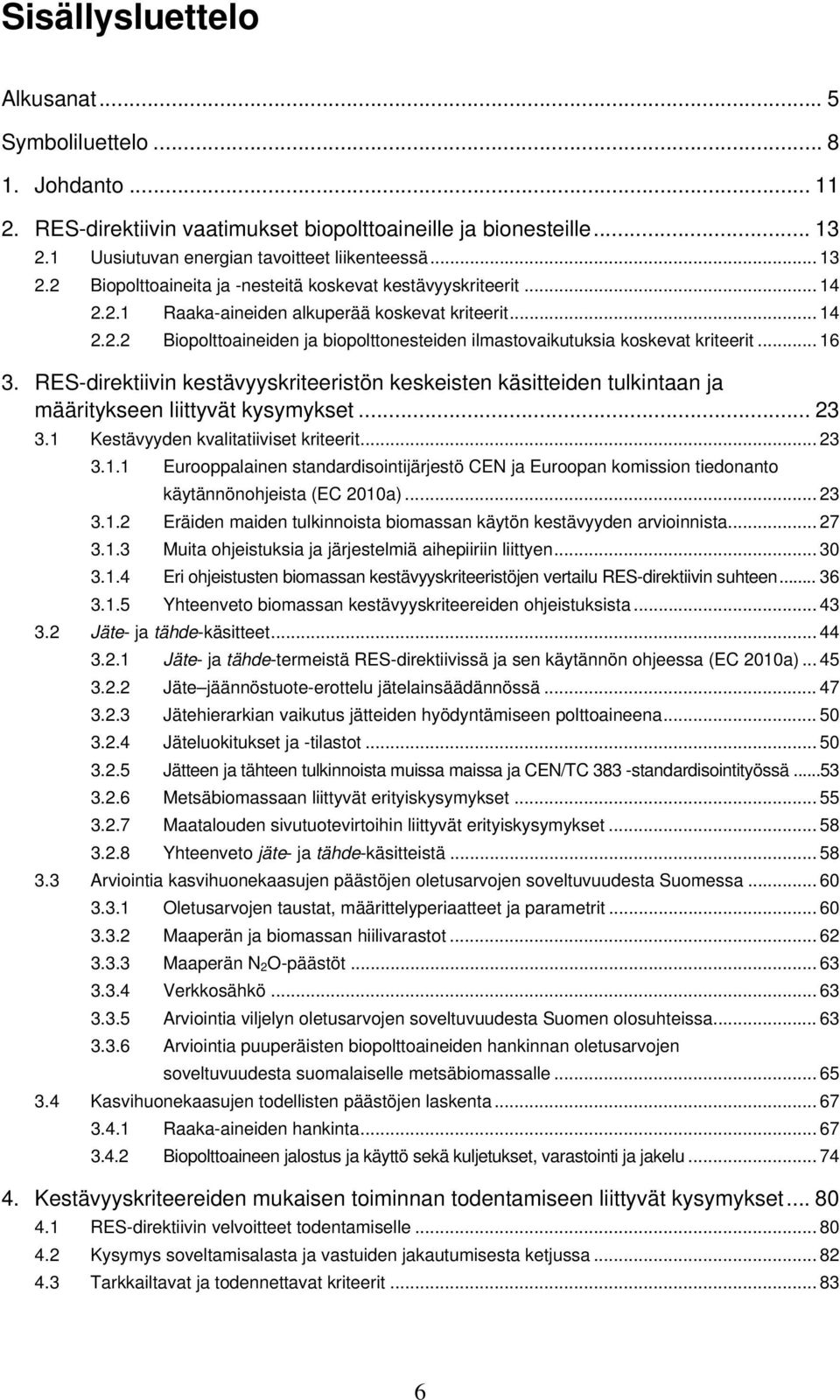 .. 16 3. RES-direktiivin kestävyyskriteeristön keskeisten käsitteiden tulkintaan ja määritykseen liittyvät kysymykset... 23 3.1 Kestävyyden kvalitatiiviset kriteerit... 23 3.1.1 Eurooppalainen standardisointijärjestö CEN ja Euroopan komission tiedonanto käytännönohjeista (EC 2010a).