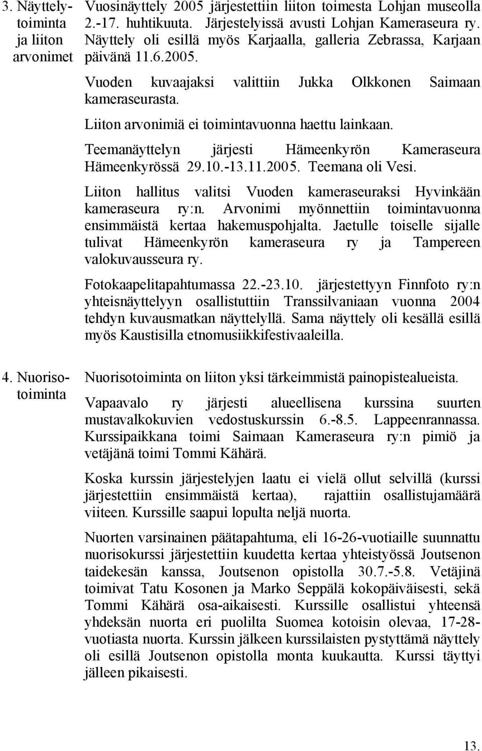 Teemanäyttelyn järjesti Hämeenkyrön Kameraseura Hämeenkyrössä 29.10.-13.11.2005. Teemana oli Vesi. Liiton hallitus valitsi Vuoden kameraseuraksi Hyvinkään kameraseura ry:n.