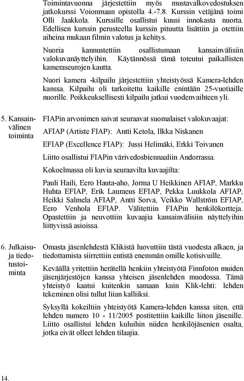 Käytännössä tämä toteutui paikallisten kameraseurojen kautta. Nuori kamera -kilpailu järjestettiin yhteistyössä Kamera-lehden kanssa. Kilpailu oli tarkoitettu kaikille enintään 25-vuotiaille nuorille.