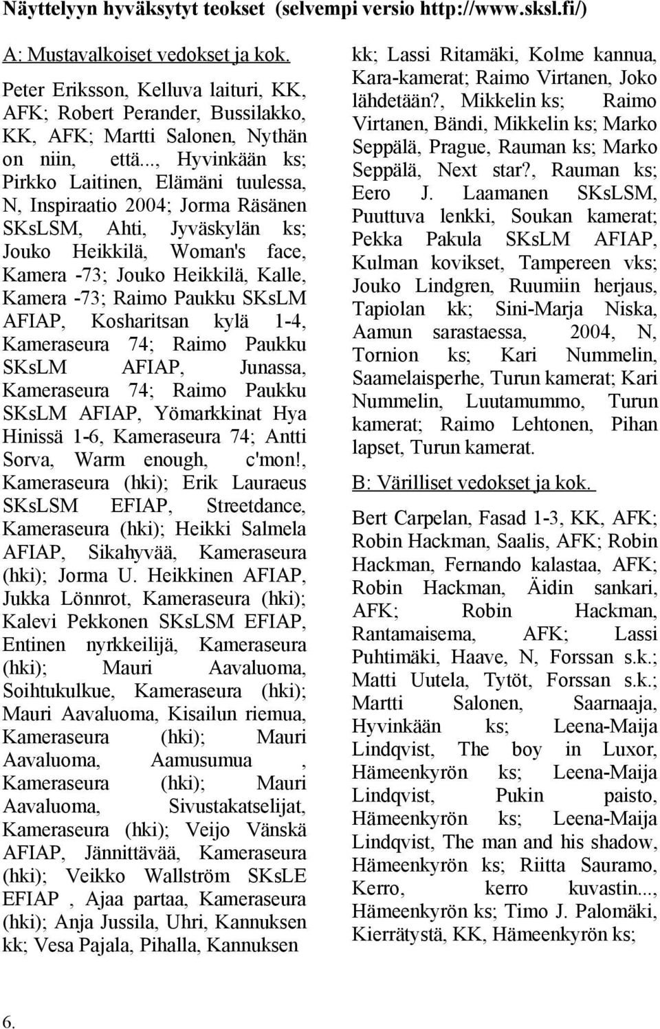 .., Hyvinkään ks; Pirkko Laitinen, Elämäni tuulessa, N, Inspiraatio 2004; Jorma Räsänen SKsLSM, Ahti, Jyväskylän ks; Jouko Heikkilä, Woman's face, Kamera -73; Jouko Heikkilä, Kalle, Kamera -73; Raimo