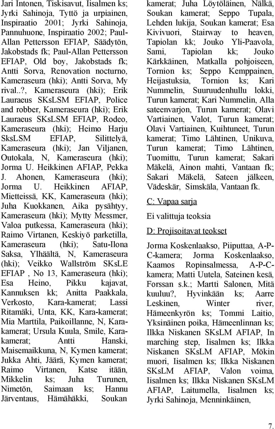 .?, Kameraseura (hki); Erik Lauraeus SKsLSM EFIAP, Police and robber, Kameraseura (hki); Erik Lauraeus SKsLSM EFIAP, Rodeo, Kameraseura (hki); Heimo Harju SksLSM EFIAP, Silittelyä, Kameraseura (hki);