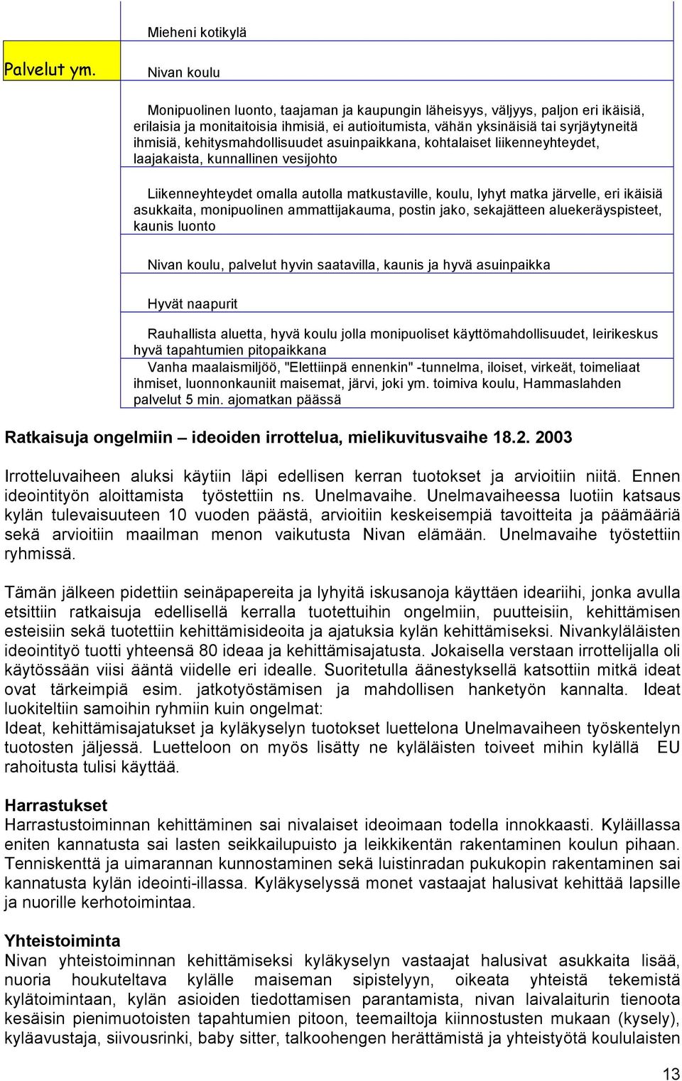 kehitysmahdollisuudet asuinpaikkana, kohtalaiset liikenneyhteydet, laajakaista, kunnallinen vesijohto Liikenneyhteydet omalla autolla matkustaville, koulu, lyhyt matka järvelle, eri ikäisiä