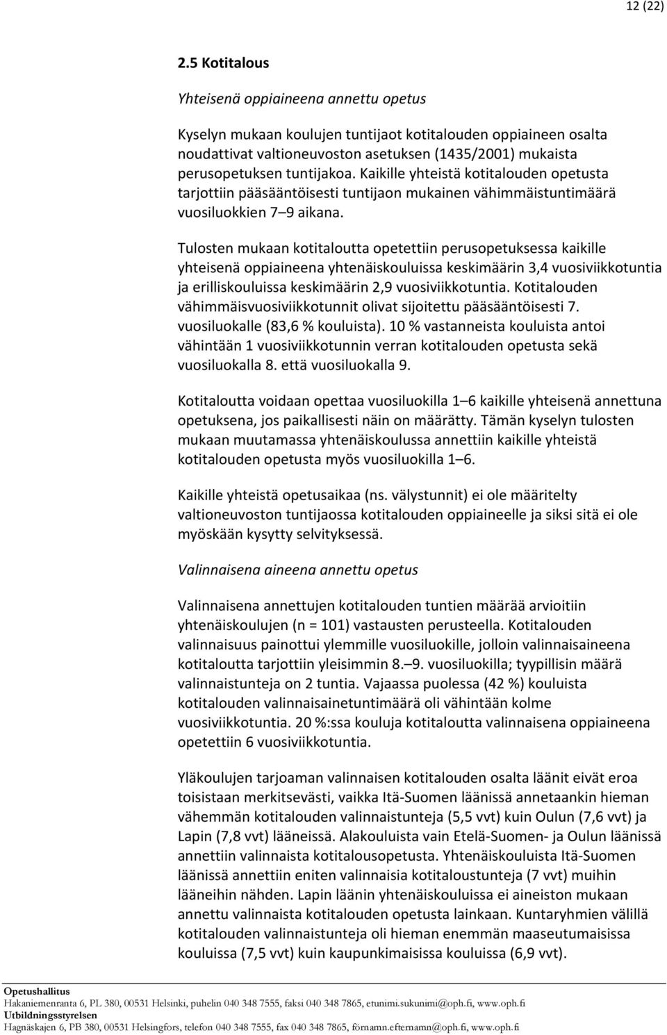 Kaikille yhteistä kotitalouden opetusta tarjottiin pääsääntöisesti tuntijaon mukainen vähimmäistuntimäärä vuosiluokkien 7 9 aikana.