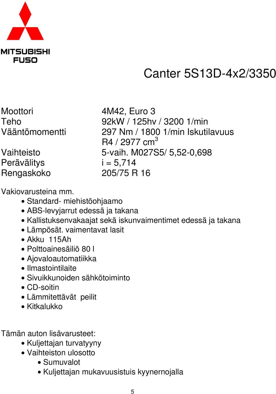 Standard- miehistöohjaamo ABS-levyjarrut edessä ja takana Kallistuksenvakaajat sekä iskunvaimentimet edessä ja takana Lämpösät.