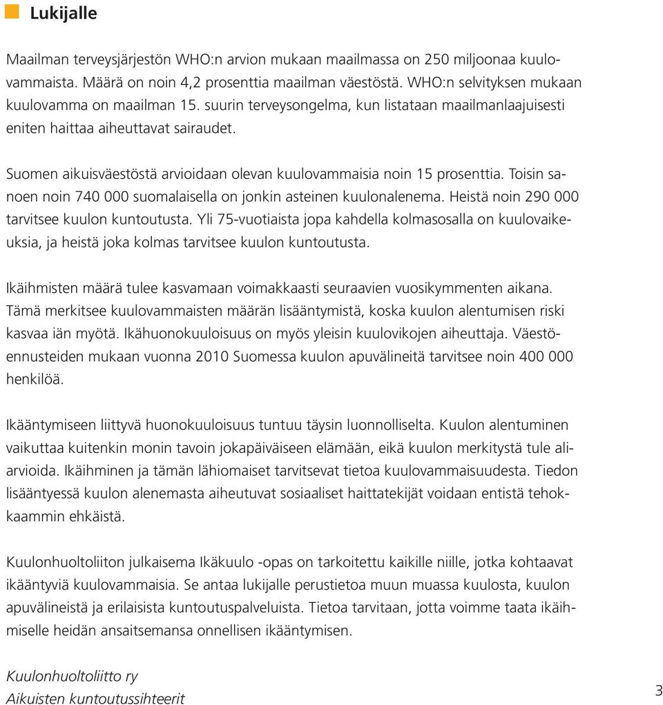 Toisin sanoen noin 740 000 suomalaisella on jonkin asteinen kuulonalenema. Heistä noin 290 000 tarvitsee kuulon kuntoutusta.