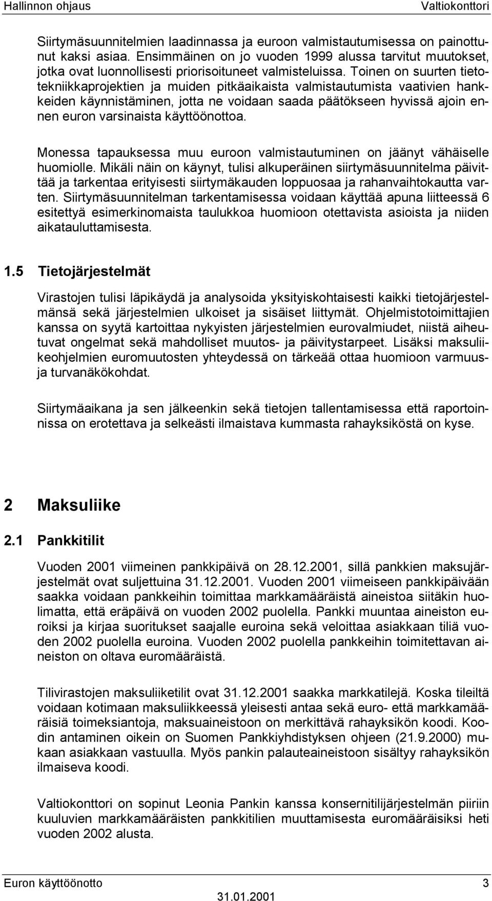 Toinen on suurten tietotekniikkaprojektien ja muiden pitkäaikaista valmistautumista vaativien hankkeiden käynnistäminen, jotta ne voidaan saada päätökseen hyvissä ajoin ennen euron varsinaista